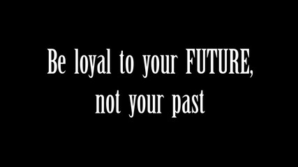 Inspire quote “Be loyal to your future, not your past”