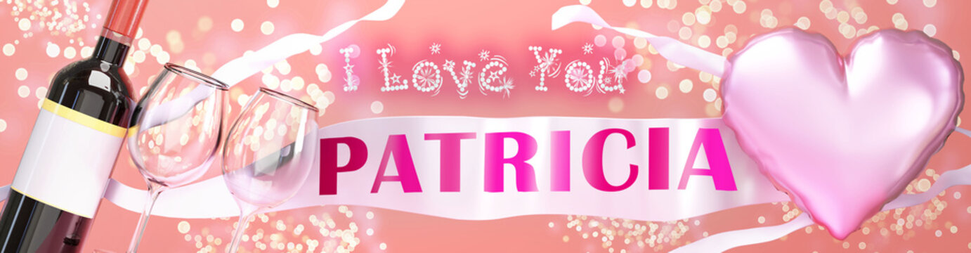 I love you Patricia - wedding, Valentine's or just to say I love you celebration card, joyful, happy party style with glitter, wine and a big pink heart balloon, 3d illustration
