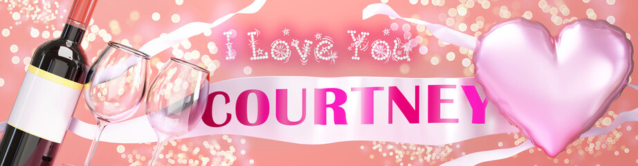 Fototapeta na wymiar I love you Courtney - wedding, Valentine's or just to say I love you celebration card, joyful, happy party style with glitter, wine and a big pink heart balloon, 3d illustration