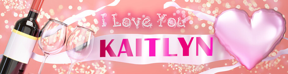 I love you Kaitlyn - wedding, Valentine's or just to say I love you celebration card, joyful, happy party style with glitter, wine and a big pink heart balloon, 3d illustration