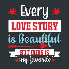 Couples Lovely Feeling To Celebrate Valentines Day-Every Love Story Is Beautiful But Ours Is My Favorite. Red White Green Typography On Black Background For Printing on T-Shirts, Tanks, Tops, Bags.