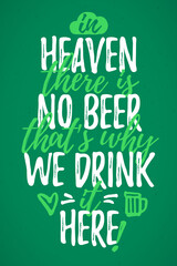 In Heaven There Is No Beer That’s Why We Drink It Here funny lettering, 17 March St. Patrick's Day celebration design element. Suitable for t-shirt, poster, etc. vector illustration