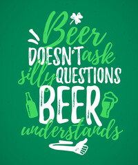 Beer Doesn’t Ask Silly Questions Beer Understands funny lettering, 17 March St. Patrick's Day celebration design element. Suitable for t-shirt, poster, etc. vector illustration