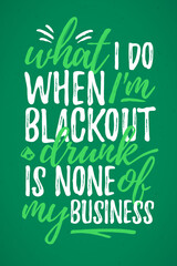 What I Do Black Out Drunk Is None Of My Business funny lettering, 17 March St. Patrick's Day celebration design element. Suitable for t-shirt, poster, etc. vector illustration