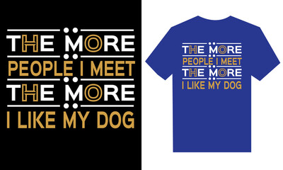 the more people i meet the more i like my dog t shirt design. 