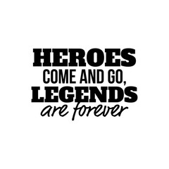 "Heroes Come and Go, Legends are Forever". Inspirational and Motivational Quotes Vector. Suitable for Cutting Sticker, Poster, Vinyl, Decals, Card, T-Shirt, Mug & Various Other.