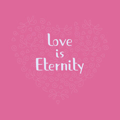 Lettering "Love is Eternity". All elements are hand-drawn. Perfect for printing on clothes, cups, gift cards or designer cardboard. Pink and white colors. The elements form a big heart.