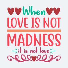 Crazy Feelings Of Lover On Valentines Day- When Love Is Not Madness,It Is Not Love. Vector Text Graphics Template To print On T-Shirts, Hoodies, Mugs, Bags, Pillows. Illustration For Gift Card, Poster