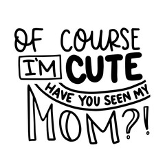 Of course I'm cute Have you seen my mom?! - Hand lettered SVG