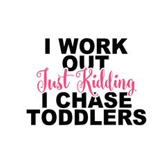 I workout, Just Kidding, I Chase Toddlers - SVG
