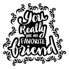 You really are my favorite friend. Motivational quote.