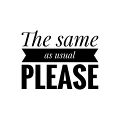 ''The same as usual, please'' Lettering