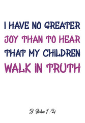  I have no greater joy than to hear that my children walk in truth. Bible verse quote