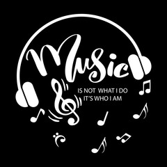Music is not what i do, it`s who i am.  Motivational quote.