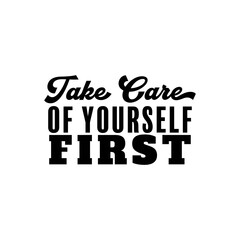 "Take Care of Yourself First". Inspirational and Motivational Quotes Vector. Suitable for Cutting Sticker, Poster, Vinyl, Decals, Card, T-Shirt, Mug and Various Other.