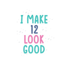 I Make 12 look good, 12 birthday celebration lettering design