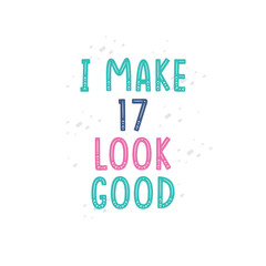 I Make 17 look good, 17 birthday celebration lettering design