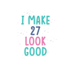 I Make 27 look good, 27 birthday celebration lettering design
