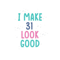 I Make 31 look good, 31 birthday celebration lettering design