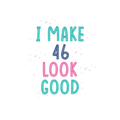I Make 46 look good, 46 birthday celebration lettering design