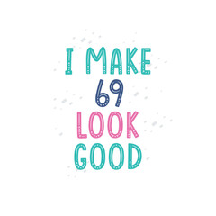 I Make 69 look good, 69 birthday celebration lettering design
