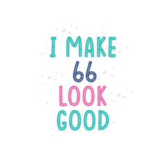 I Make 66 look good, 66 birthday celebration lettering design
