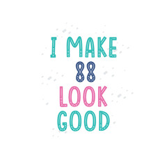 I Make 88 look good, 88 birthday celebration lettering design