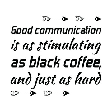 Good communication is as stimulating as black coffee, and just as hard. Vector Quote
