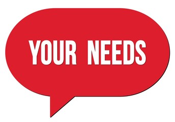 YOUR  NEEDS text written in a red speech bubble