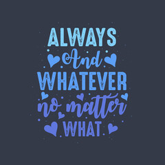Always and whatever no matter what - valentines day lettering design