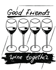 Good friends wine together. Funny saying for posters, cafe  and bar, t-shirt design. Brush calligraphy. Hand illustration  of bottle, glass and lettering. Vector design