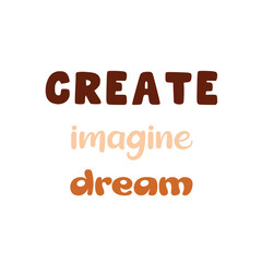 Create, imagine, dream. Inspirational vector quote. Black contemporary lettering on white background