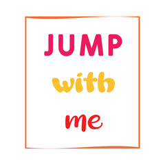 Jump with me. Inspirational vector quote. Contemporary lettering on white background. Nursery poster.