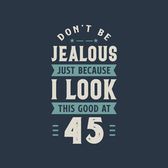 Don't be Jealous just because I look this good at 45, 45 years old birthday celebration