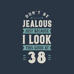 Don't be Jealous just because I look this good at 38, 38 years old birthday celebration