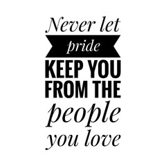''Never let pride keep you from the people you love'' Lettering