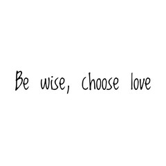 ''Be wise, choose love'' Lettering