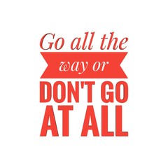 ''Go all the way or don't go at all'' Lettering