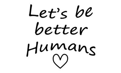 Let's be better humans, Hope Quote Design, Typography for print or use as poster, card, flyer or T Shirt