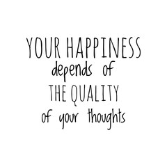''Your happiness depends of the quality of your thoughts'' Lettering