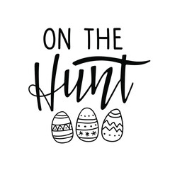 On The Hunt. Black and white lettering with easter eggs. Spring holiday ink lettering for baby Easter For clothing, family decor, Seasons Greeting, postcard, card, invitation.