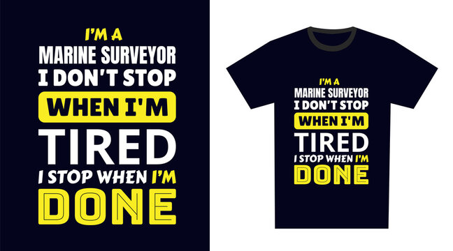 Marine Surveyor T Shirt Design. I 'm A Marine Surveyor I Don't Stop When I'm Tired, I Stop When I'm Done