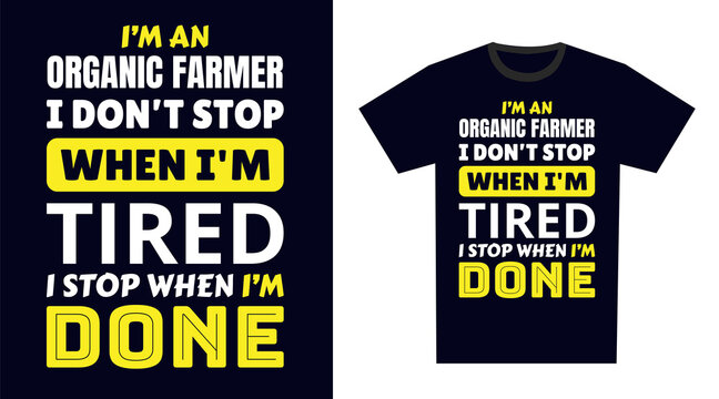 Organic Farmer T Shirt Design. I 'm a Organic Farmer I Don't Stop When I'm Tired, I Stop When I'm Done