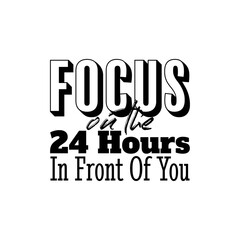 "Focus On The 24 Hours In Front of You". Inspirational and Motivational Quotes Vector. Suitable for Cutting Sticker, Poster, Vinyl, Decals, Card, T-Shirt, Mug and Various Other.