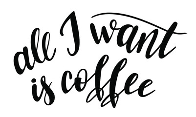 Fototapeta na wymiar All I want is coffee handwritten lettering vector. Funny wisdom quotes and phrases, elements for cards, banners, posters, mug, drink glasses,scrapbooking, pillow case, phone cases and clothes design.