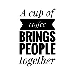 ''A cup of coffee brings people together'' Lettering