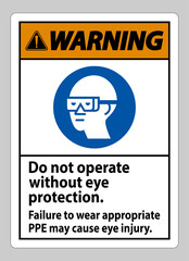 Fototapeta na wymiar Warning Sign Do Not Operate Without Eye Protection, Failure To Wear Appropriate PPE May Cause Eye Injury
