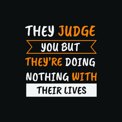 They judge you but they’re doing nothing with their lives inspirational motivational quotes