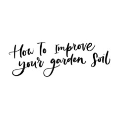 HOW TO IMPROVE YOU GARDEN SOIL. VECTOR MOTIVATIONAL FLORAL HAND LETTERING TYPOGRAPHY PHRASE QUOTE