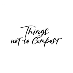 THINGS NOT TO COMPOST. VECTOR MOTIVATIONAL FLORAL HAND LETTERING TYPOGRAPHY PHRASE QUOTE